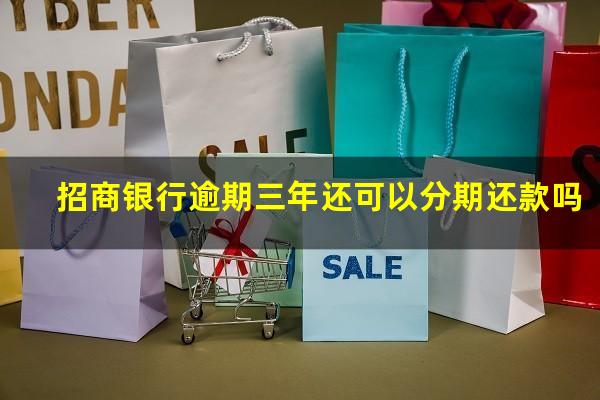 招商逾期三年可以协商吗?招商银行逾期三年还可以分期还款吗?