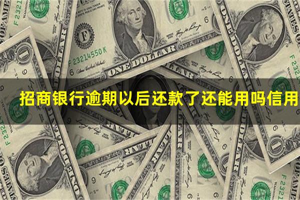 ?招商银行逾期以后还款了还能用吗信用卡?