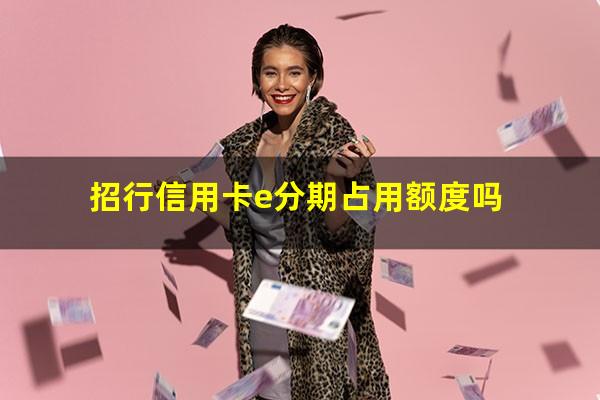 招行e分期的额度一般在多少?招行信用卡e分期占用额度吗?