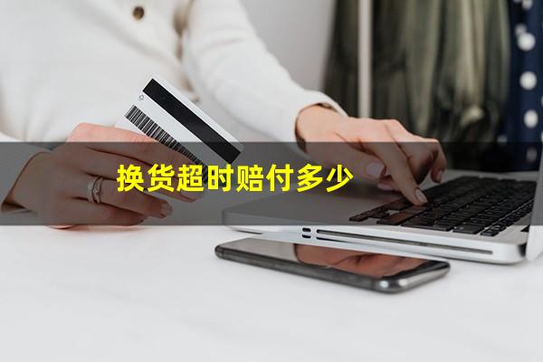 换货超时赔付多少