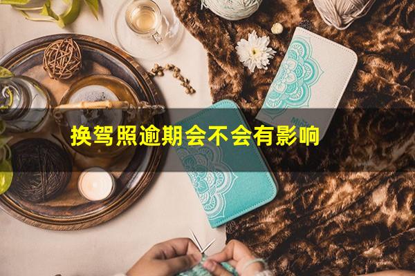 换驾照逾期会不会有影响