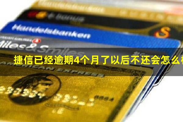 捷信已经逾期4个月了以后不还会怎么样