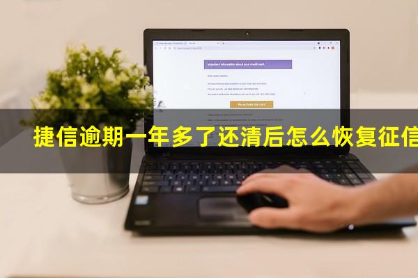 捷信逾期一年多了还清后怎么恢复征信