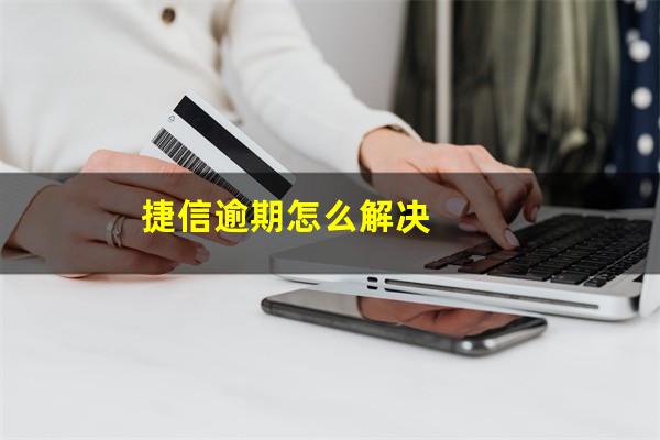 捷信逾期怎么解决