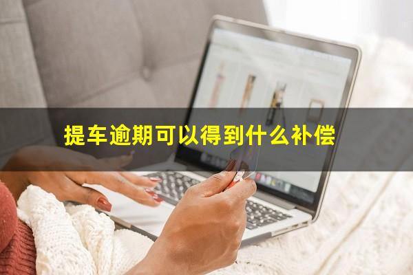 提车逾期可以得到什么补偿