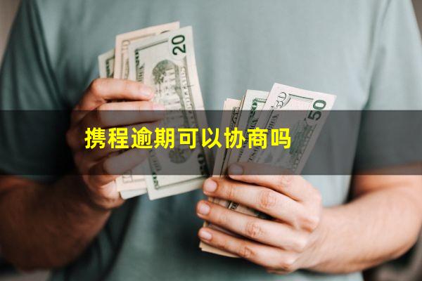携程逾期可以协商吗