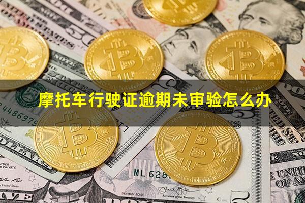 摩托车行驶证逾期未审验怎么办