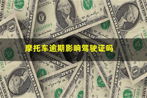 摩托车逾期影响驾驶证吗