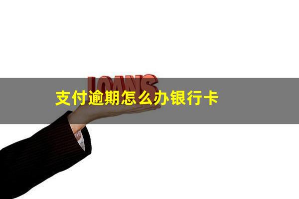 支付逾期怎么办银行卡