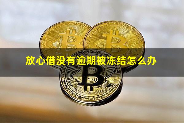放心借没有逾期被冻结怎么办