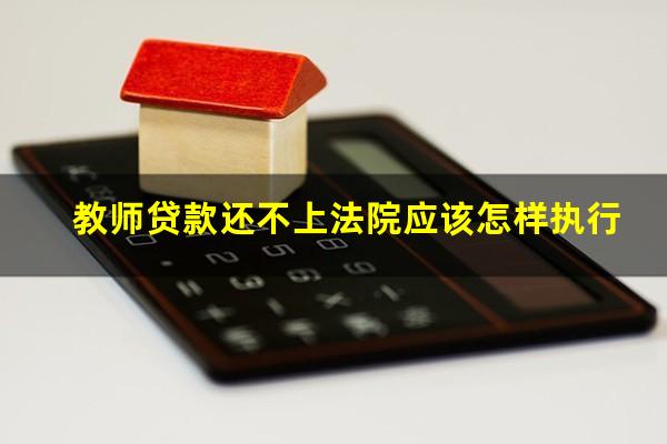 教师贷款还不上法院应该怎样执行