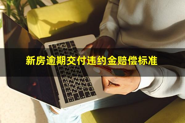 新房逾期交付违约金赔偿标准