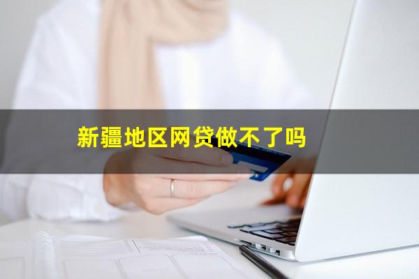 新疆地区网贷做不了吗