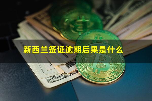 新西兰签证逾期后果是什么