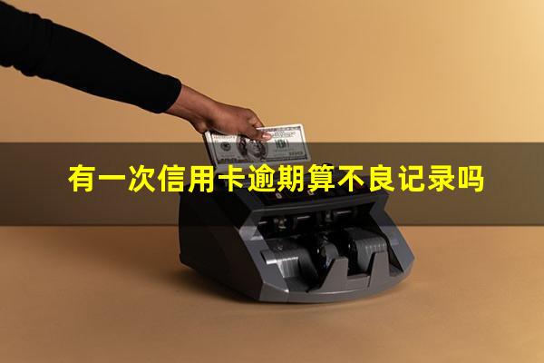 信用卡有一次逾期影响信用吗知乎?有一次信用卡逾期算不良记录吗?