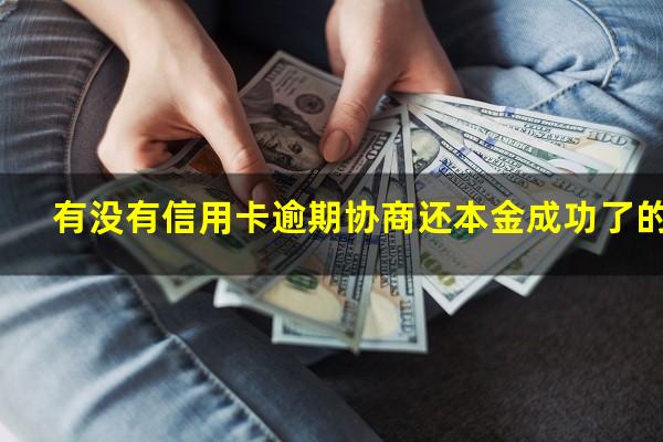 信用逾期怎么协商?有没有信用卡逾期协商还本金成功了的?