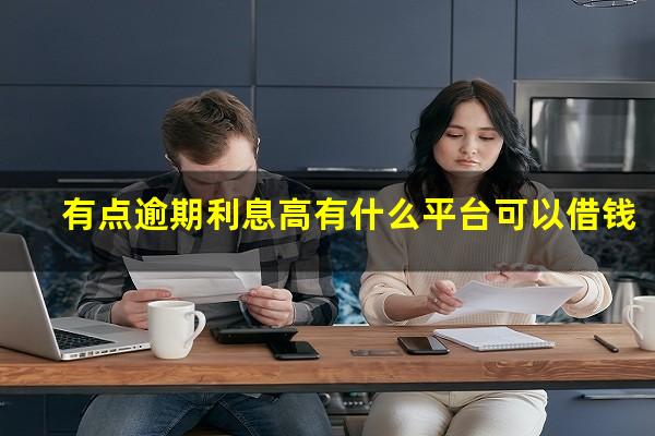有点逾期利息高有什么平台可以借钱