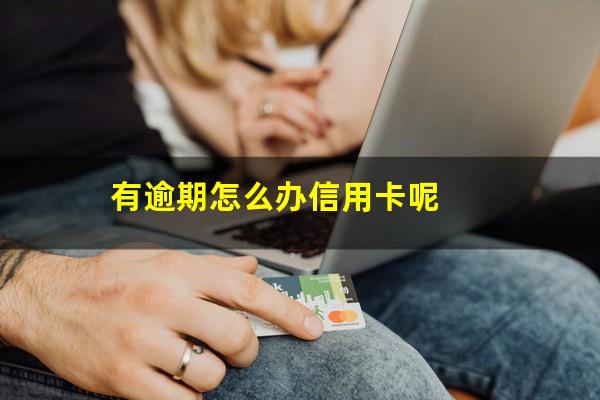 有逾期怎么办信用卡呢