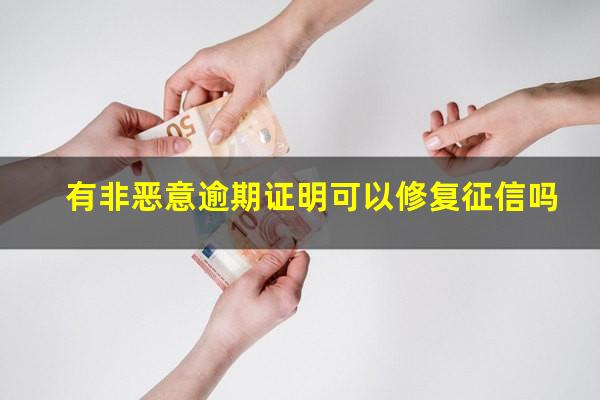 有非恶意逾期证明可以修复征信吗