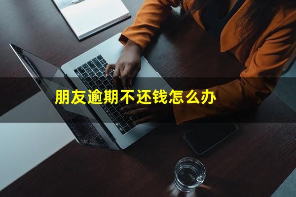 朋友逾期不还钱怎么办
