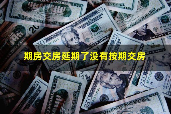 期房交房延期了没有按期交房