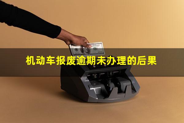 机动车报废逾期未办理的后果