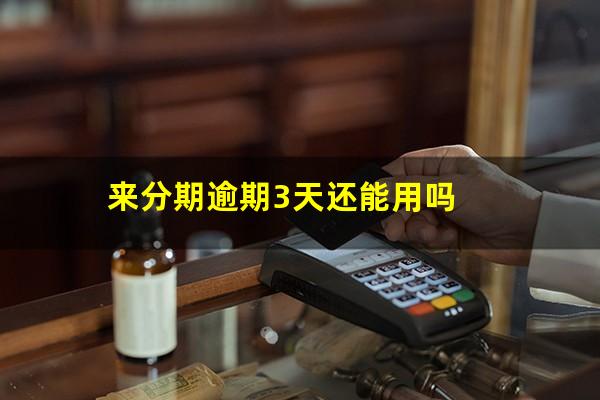 来分期逾期3天还能用吗
