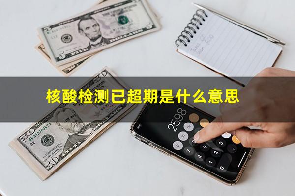 核酸检测已超期是什么意思