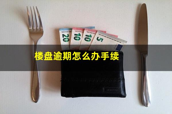 楼盘逾期怎么办手续