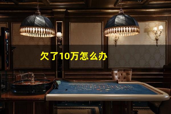 欠了10万怎么办