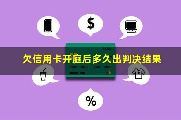 欠信用卡的钱开庭没去有什么后果?欠信用卡开庭后多久出判决结果?