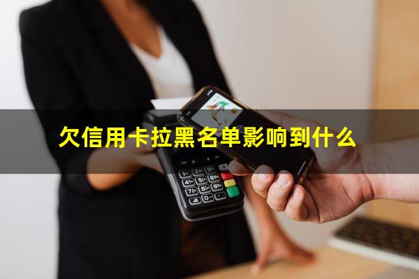 欠信用卡拉黑名单影响到什么