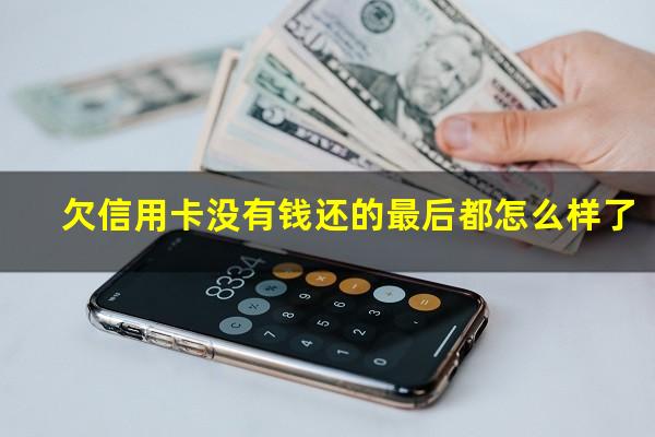 欠信用卡没有钱还的最后都怎么样了