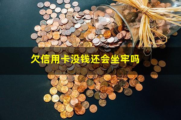 欠信用卡没钱还会坐牢吗