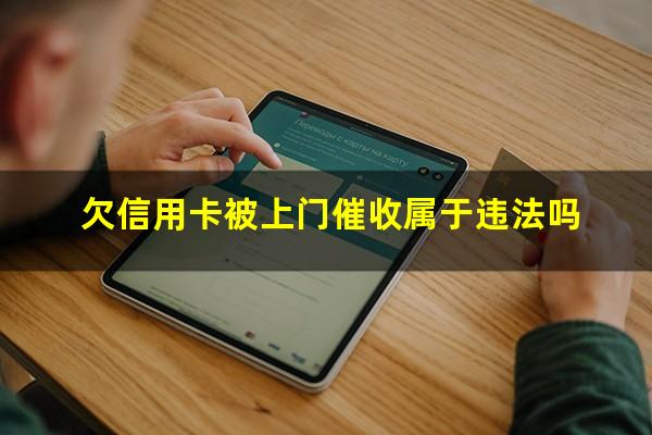2025年信用卡逾期会上门吗?欠信用卡被上门催收属于违法吗?