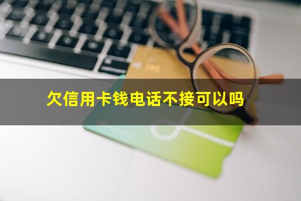 欠信用卡不接电话会形成刑事责任吗?欠信用卡钱电话不接可以吗?