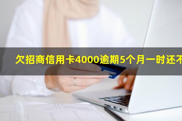 招商逾期五千会上门吗?欠招商信用卡4000逾期5个月一时还不上怎么办?