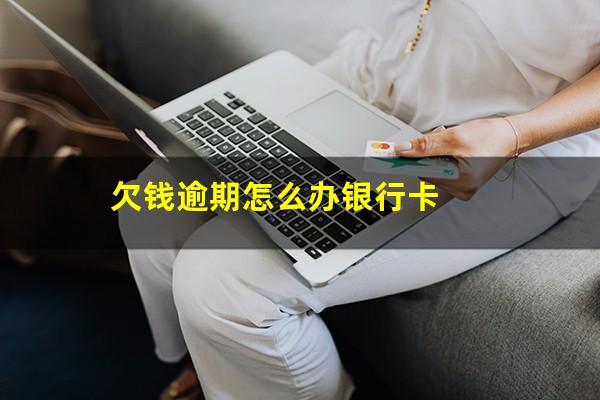 欠钱逾期怎么办银行卡