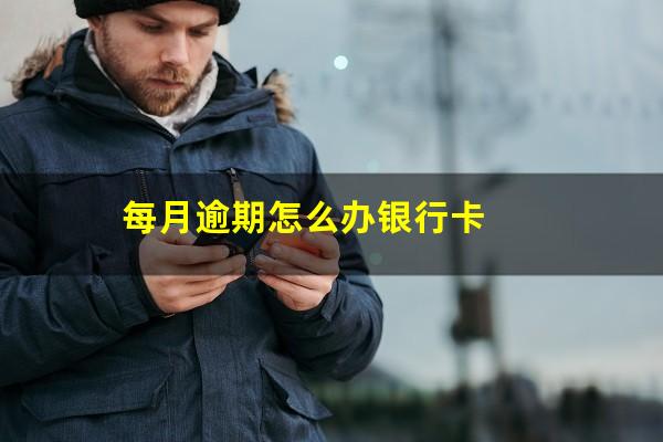 每月逾期怎么办银行卡