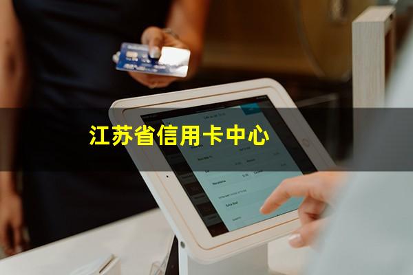 江苏办信用卡的号码是多少?江苏省信用卡中心?