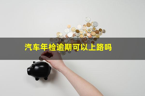 汽车年检逾期可以上路吗