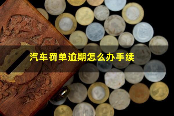 汽车罚单逾期怎么办手续