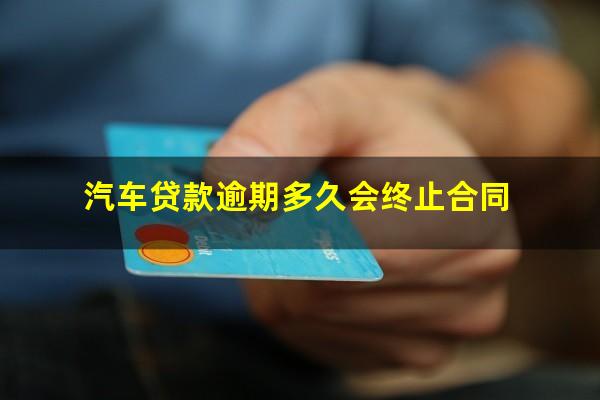 汽车贷款逾期多久会终止合同