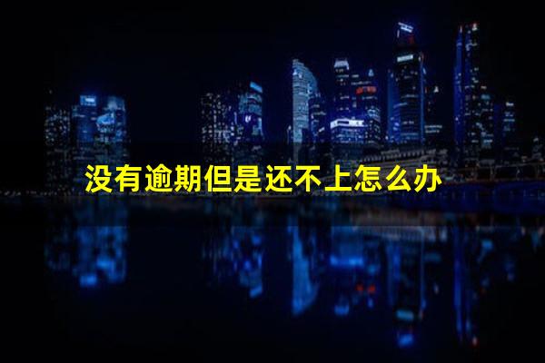 没有逾期但是还不上怎么办
