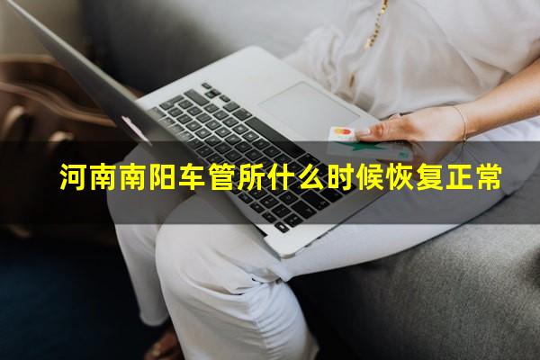河南南阳车管所什么时候恢复正常