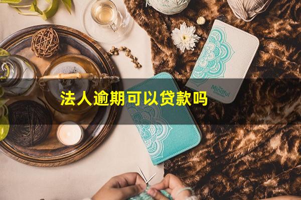 法人逾期可以贷款吗