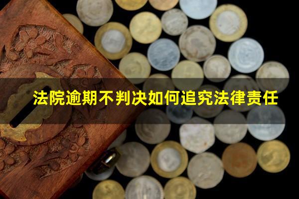法院逾期不判决如何追究法律责任