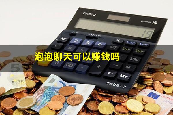 泡泡聊天可以赚钱吗