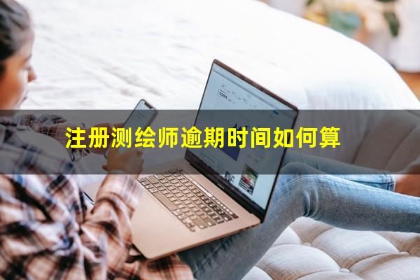 注册测绘师逾期时间如何算