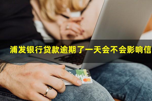 浦发银行信用卡 逾期一天?浦发银行贷款逾期了一天会不会影响信用?